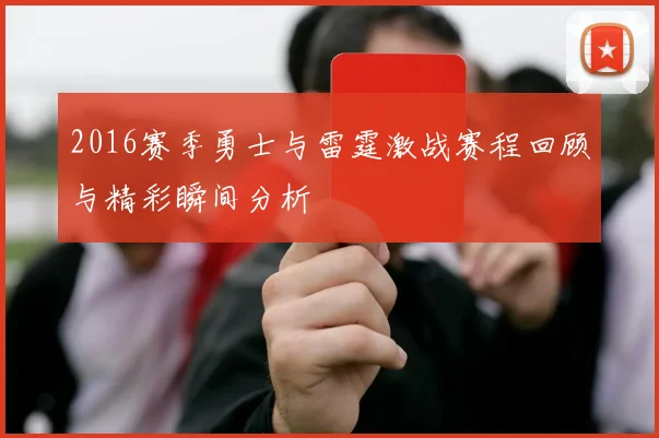 2016赛季勇士与雷霆激战赛程回顾与精彩瞬间分析