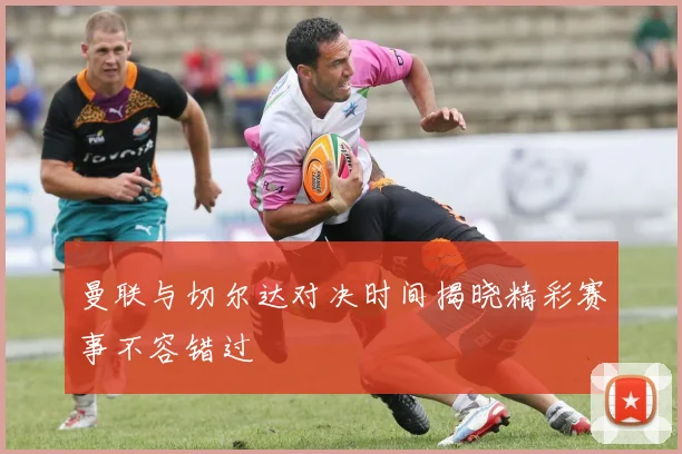 曼联与切尔达对决时间揭晓精彩赛事不容错过