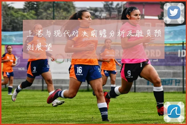 上港与现代对决前瞻分析及胜负预测展望