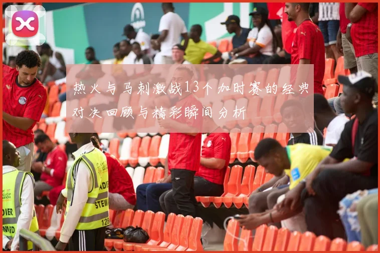 热火与马刺激战13个加时赛的经典对决回顾与精彩瞬间分析