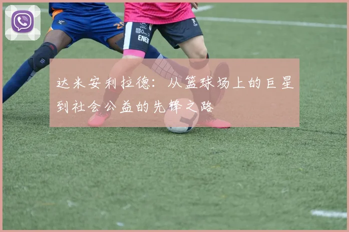 达米安利拉德：从篮球场上的巨星到社会公益的先锋之路